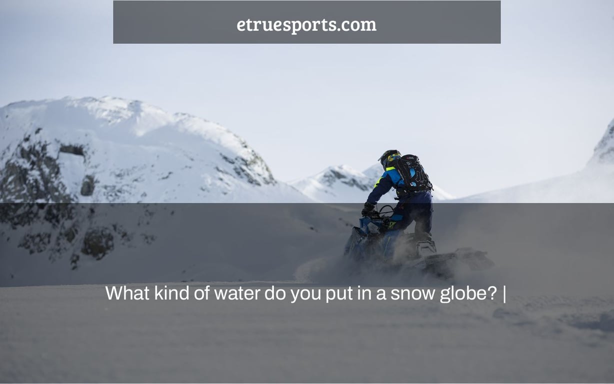 What kind of water do you put in a snow globe? |