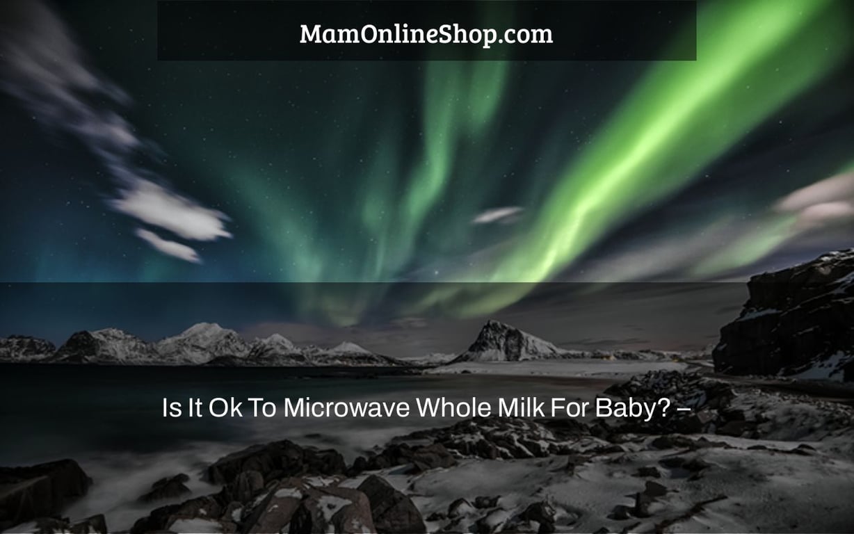 Is It Ok To Microwave Whole Milk For Baby? –