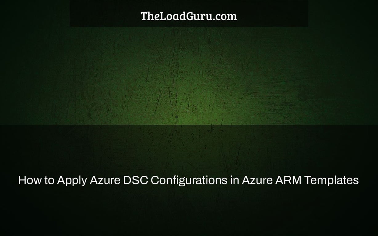 How to Apply Azure DSC Configurations in Azure ARM Templates