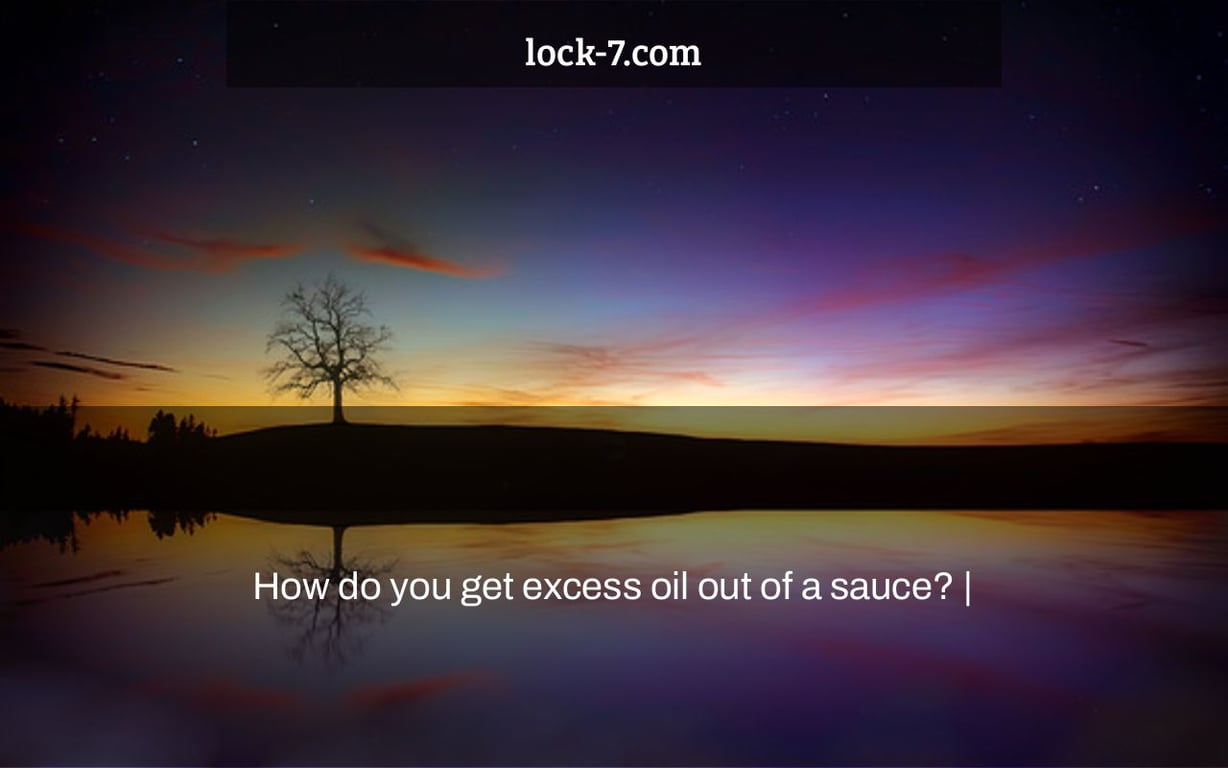 How do you get excess oil out of a sauce? |