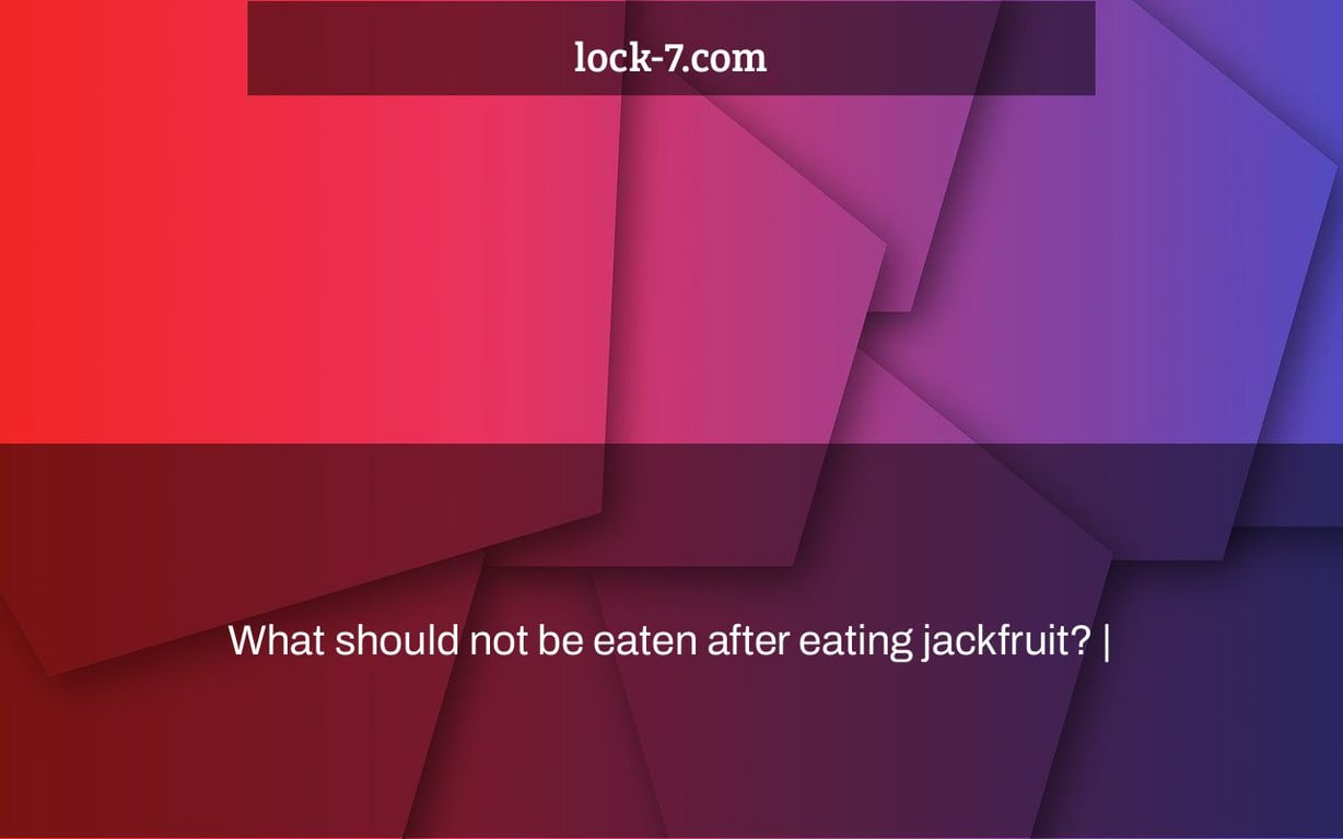 What should not be eaten after eating jackfruit? |