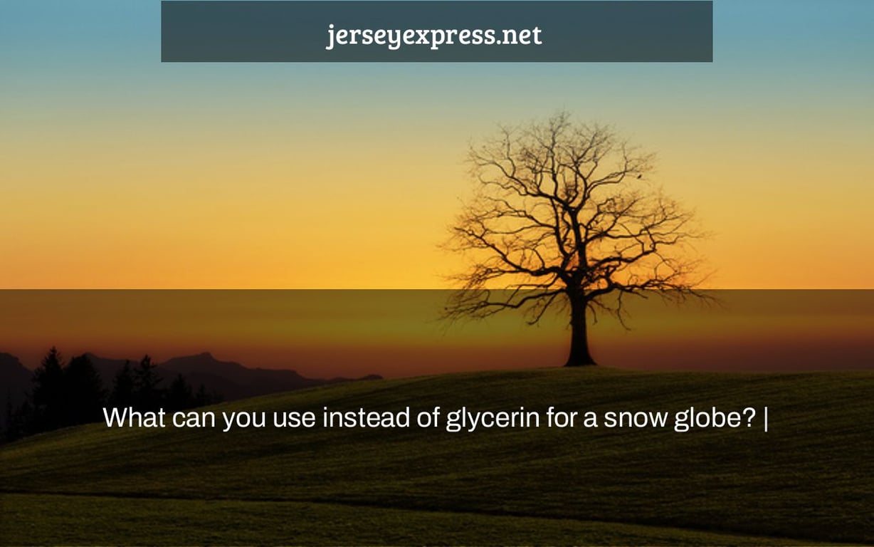 What can you use instead of glycerin for a snow globe? |