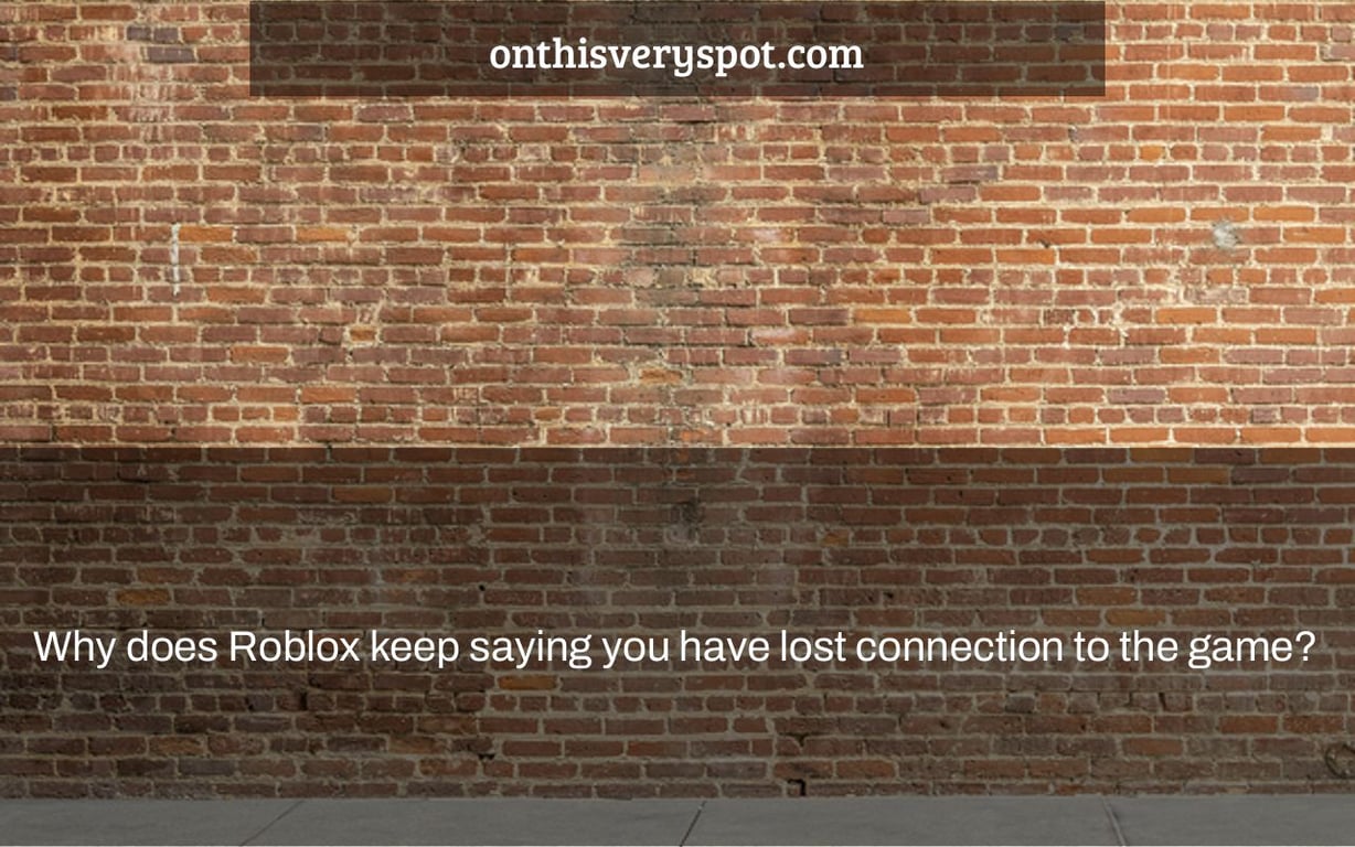 Why does Roblox keep saying you have lost connection to the game?