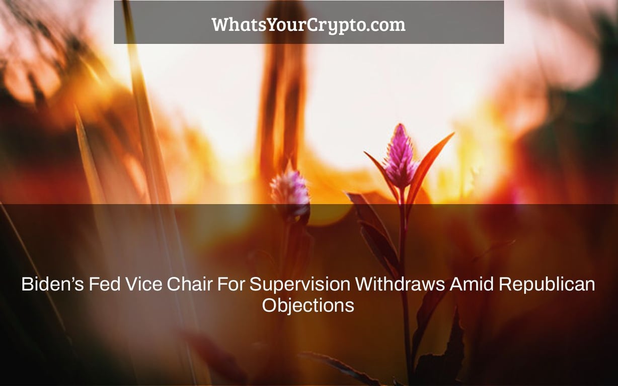 Biden’s Fed Vice Chair For Supervision Withdraws Amid Republican Objections