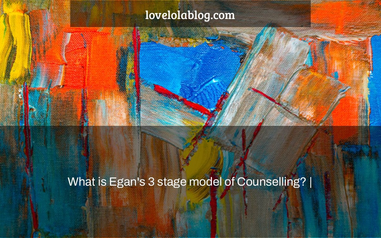 What is Egan's 3 stage model of Counselling? |