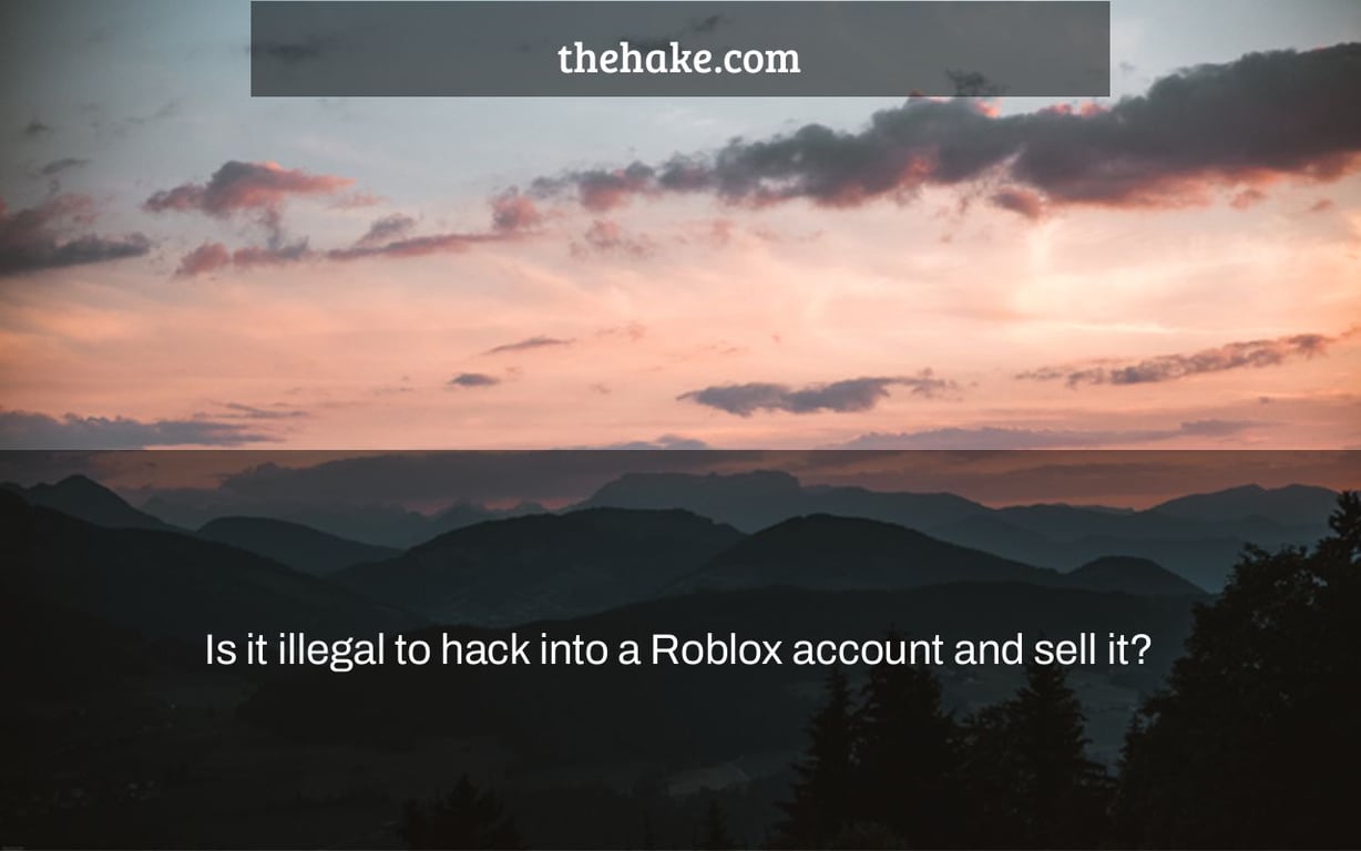 Is it illegal to hack into a Roblox account and sell it?