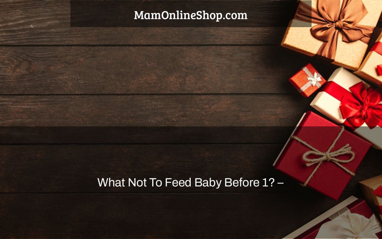 What Not To Feed Baby Before 1? –