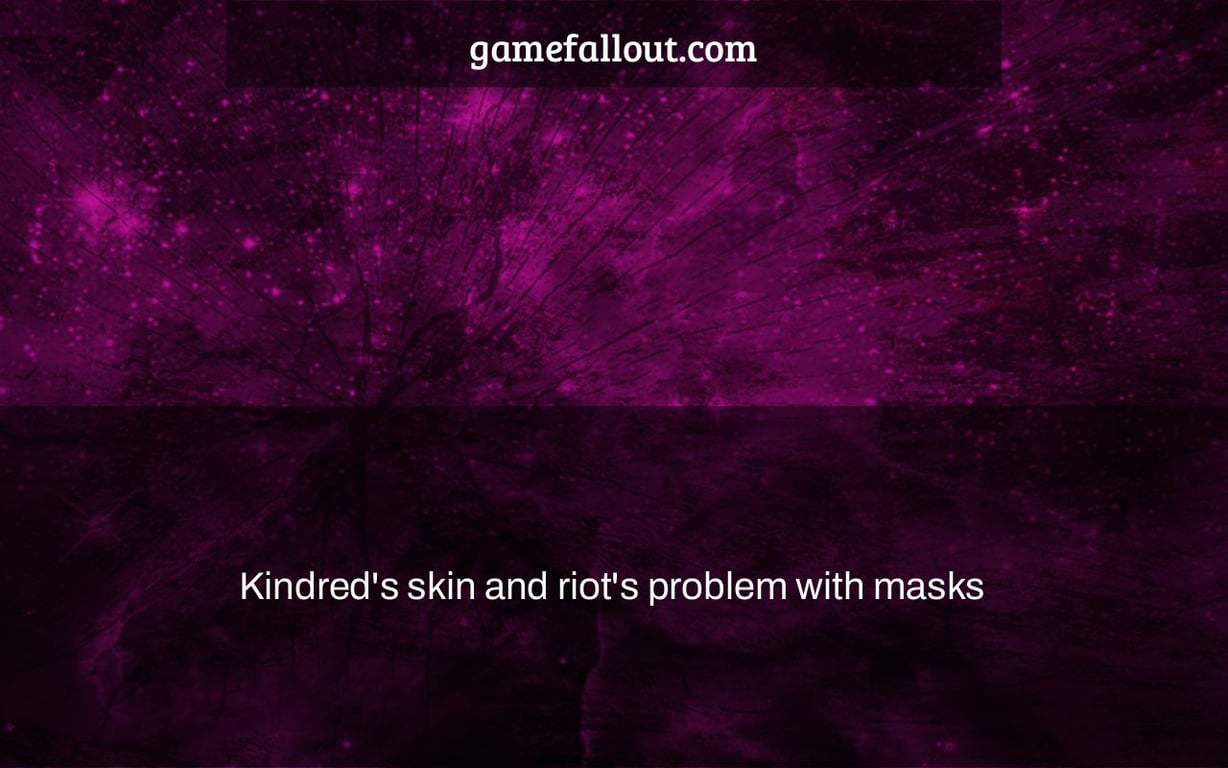 Kindred's skin and riot's problem with masks