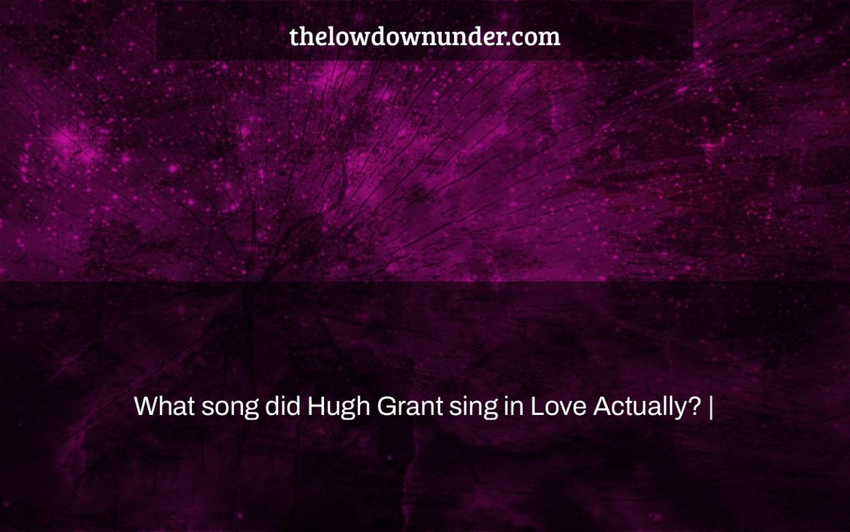What song did Hugh Grant sing in Love Actually? |
