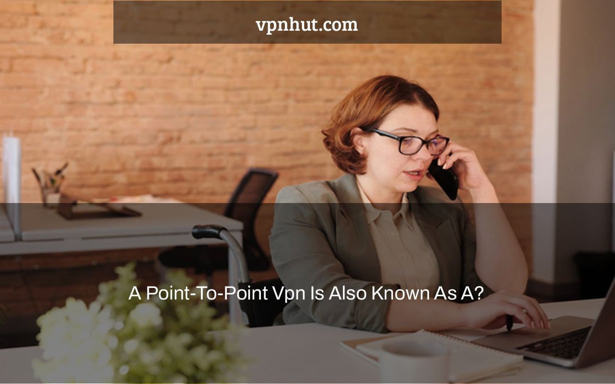 A Point-To-Point Vpn Is Also Known As A?