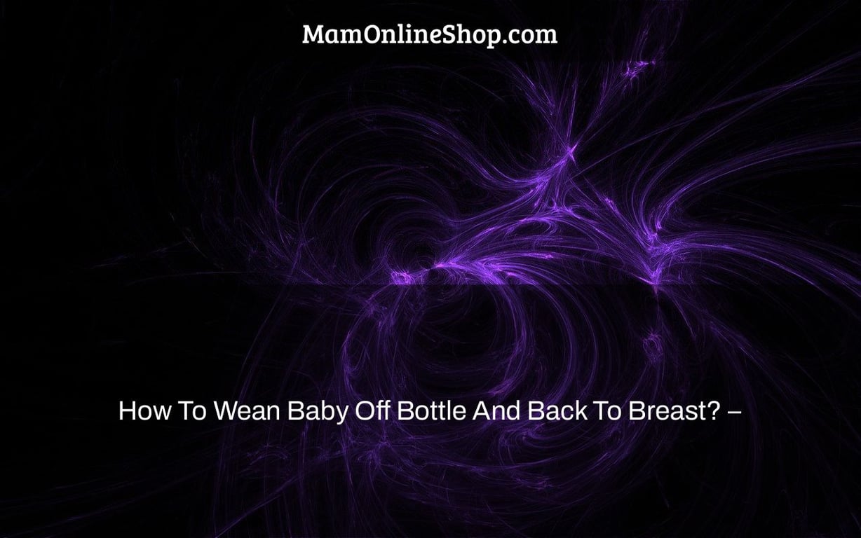 How To Wean Baby Off Bottle And Back To Breast? –