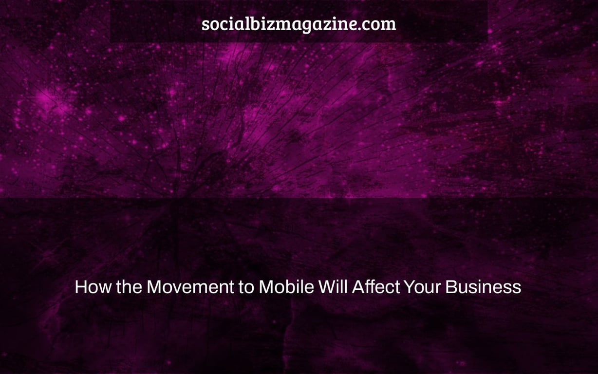 How the Movement to Mobile Will Affect Your Business