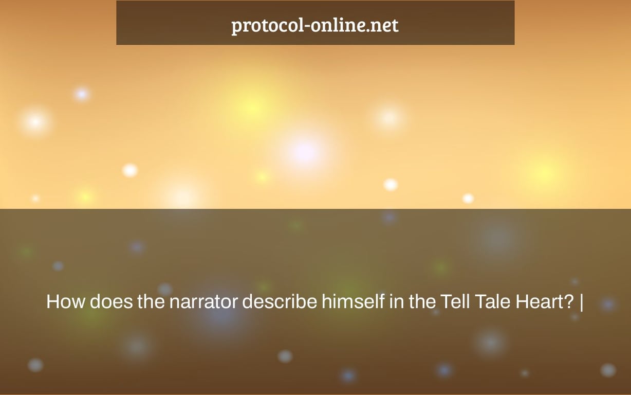 How does the narrator describe himself in the Tell Tale Heart? |