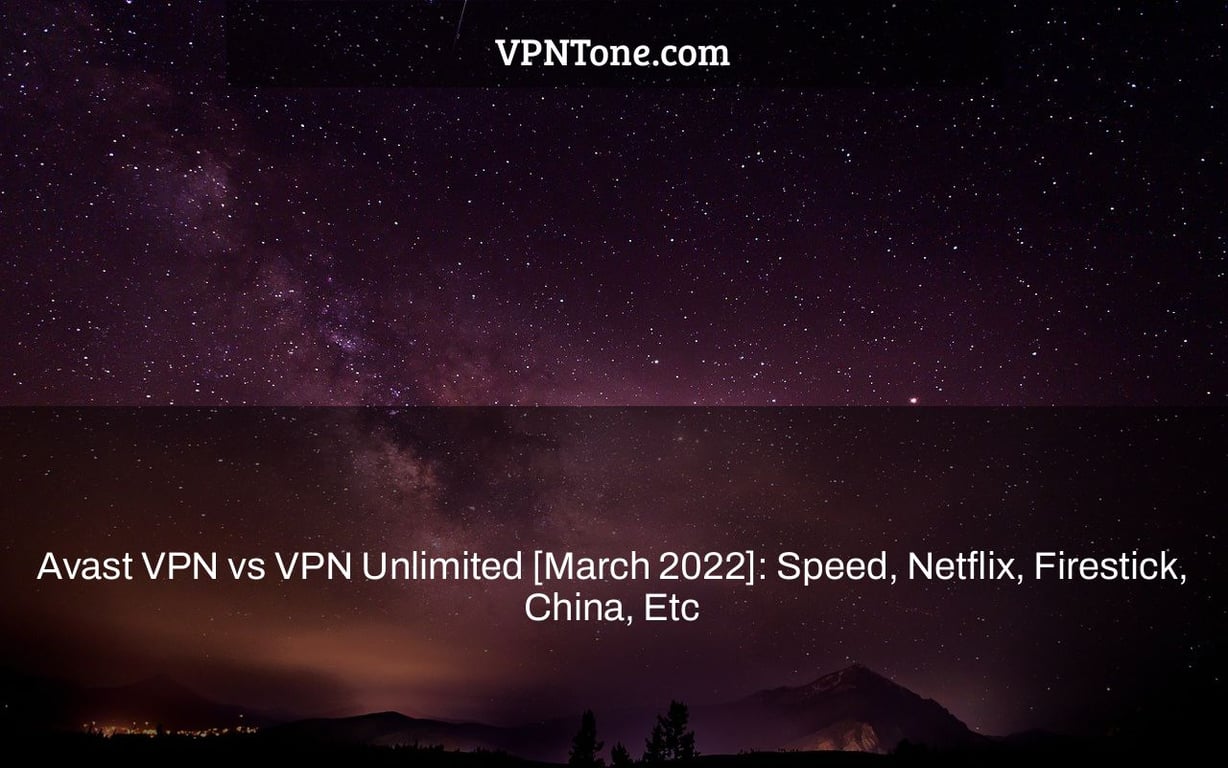 Avast VPN vs VPN Unlimited [March 2022]: Speed, Netflix, Firestick, China, Etc