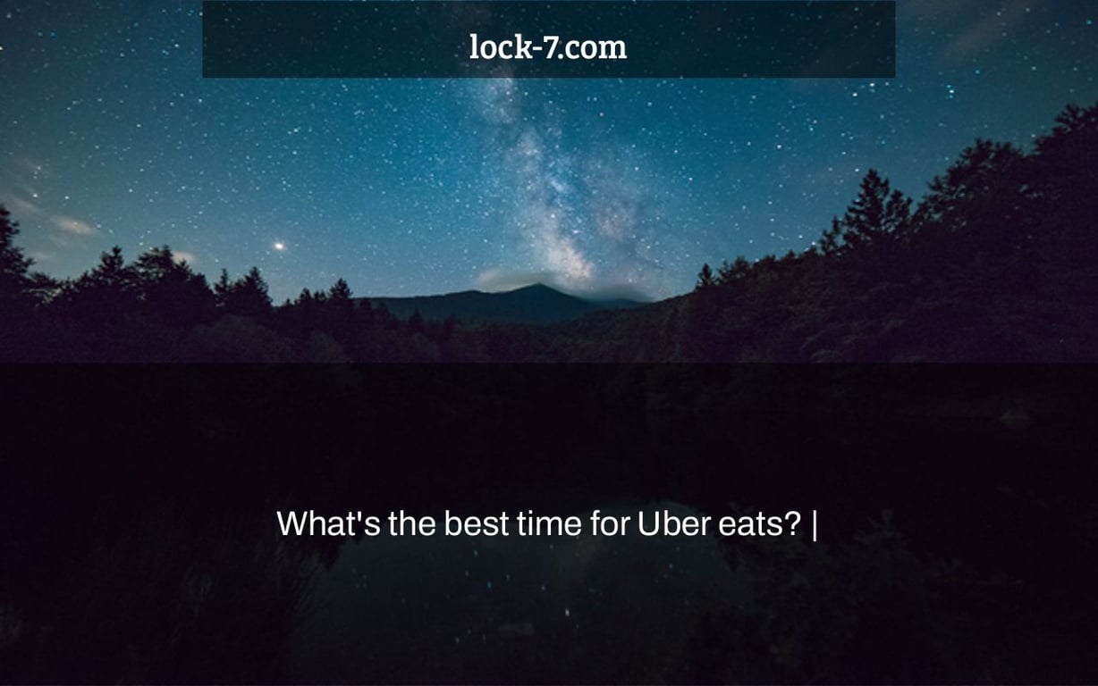 What's the best time for Uber eats? |