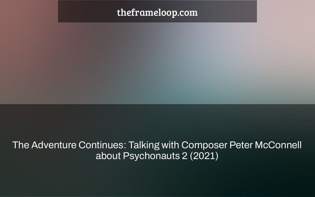 The Adventure Continues: Talking with Composer Peter McConnell about Psychonauts 2 (2021)