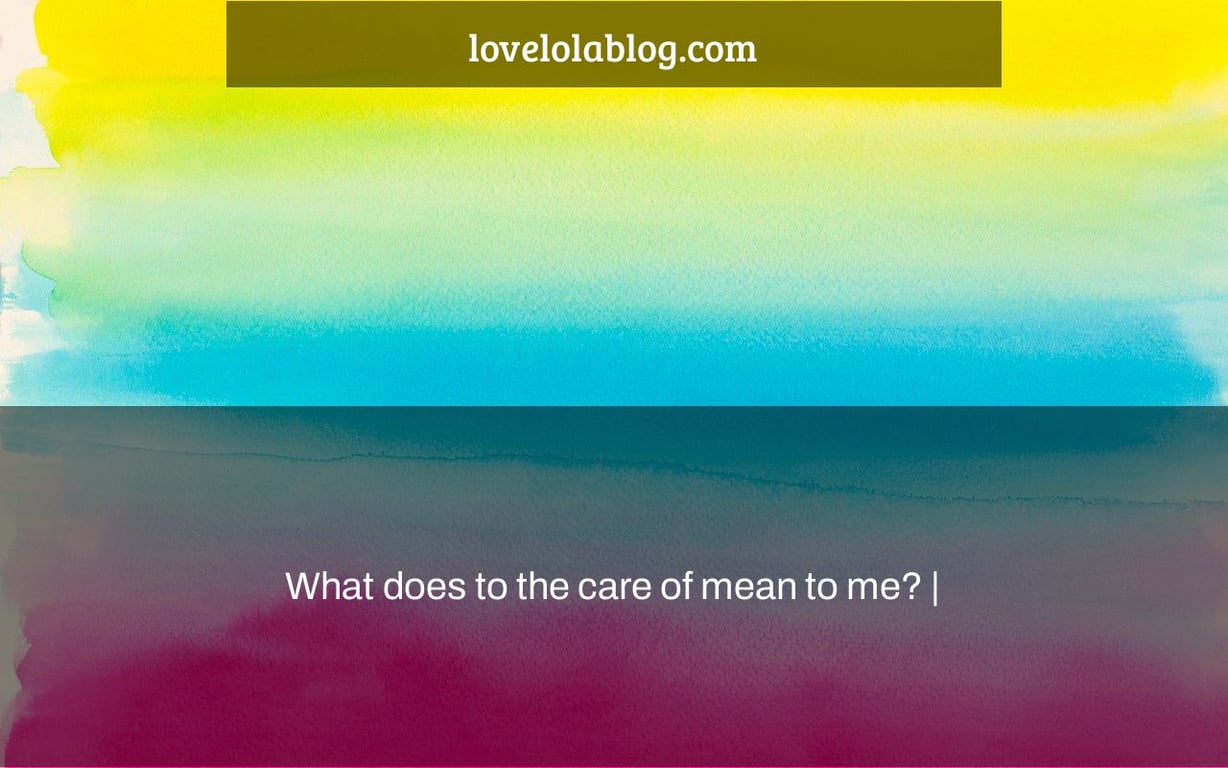 What does to the care of mean to me? |