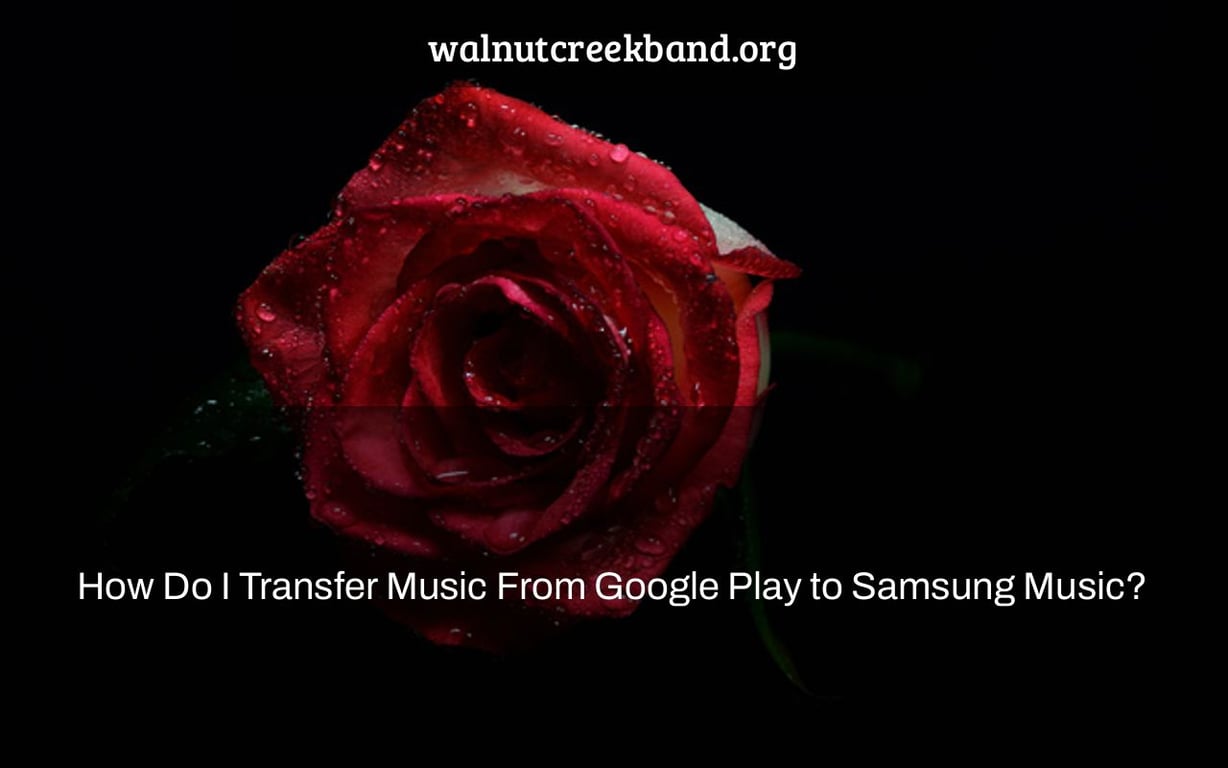How Do I Transfer Music From Google Play to Samsung Music?