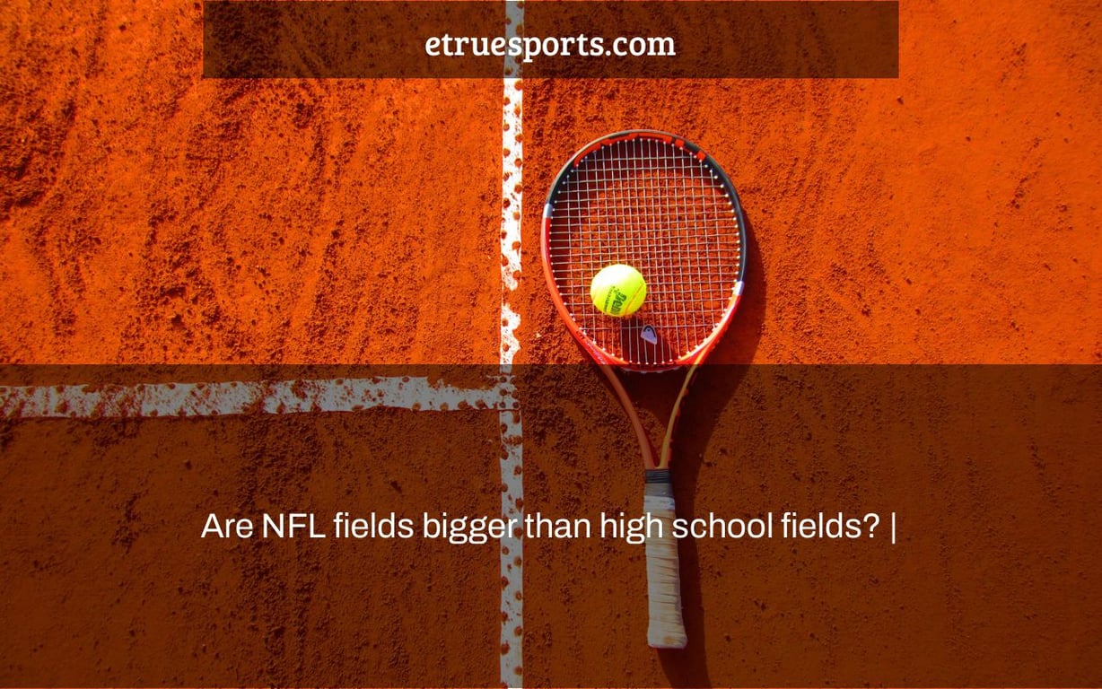 Are NFL fields bigger than high school fields? |