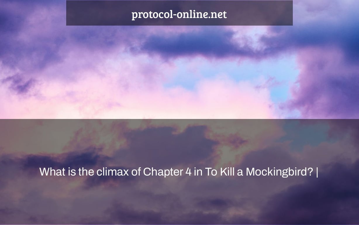 What is the climax of Chapter 4 in To Kill a Mockingbird? |