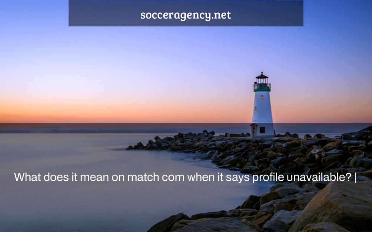 What does it mean on match com when it says profile unavailable? |