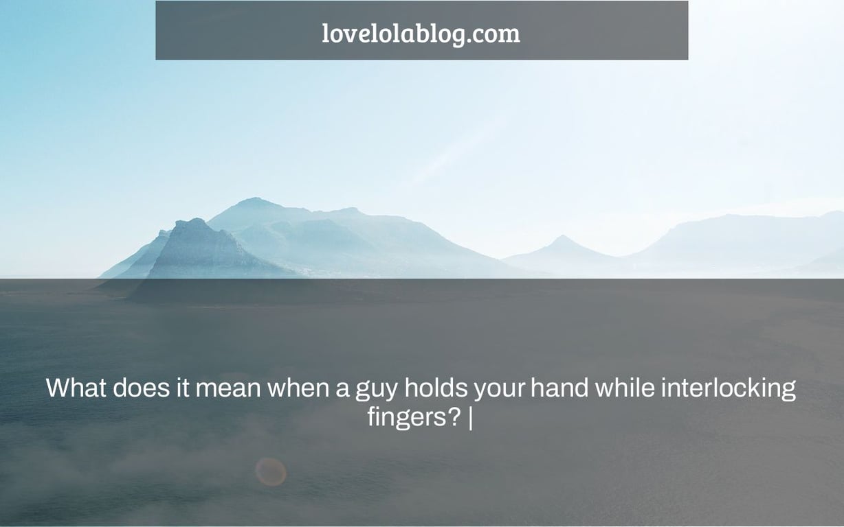 What does it mean when a guy holds your hand while interlocking fingers? |