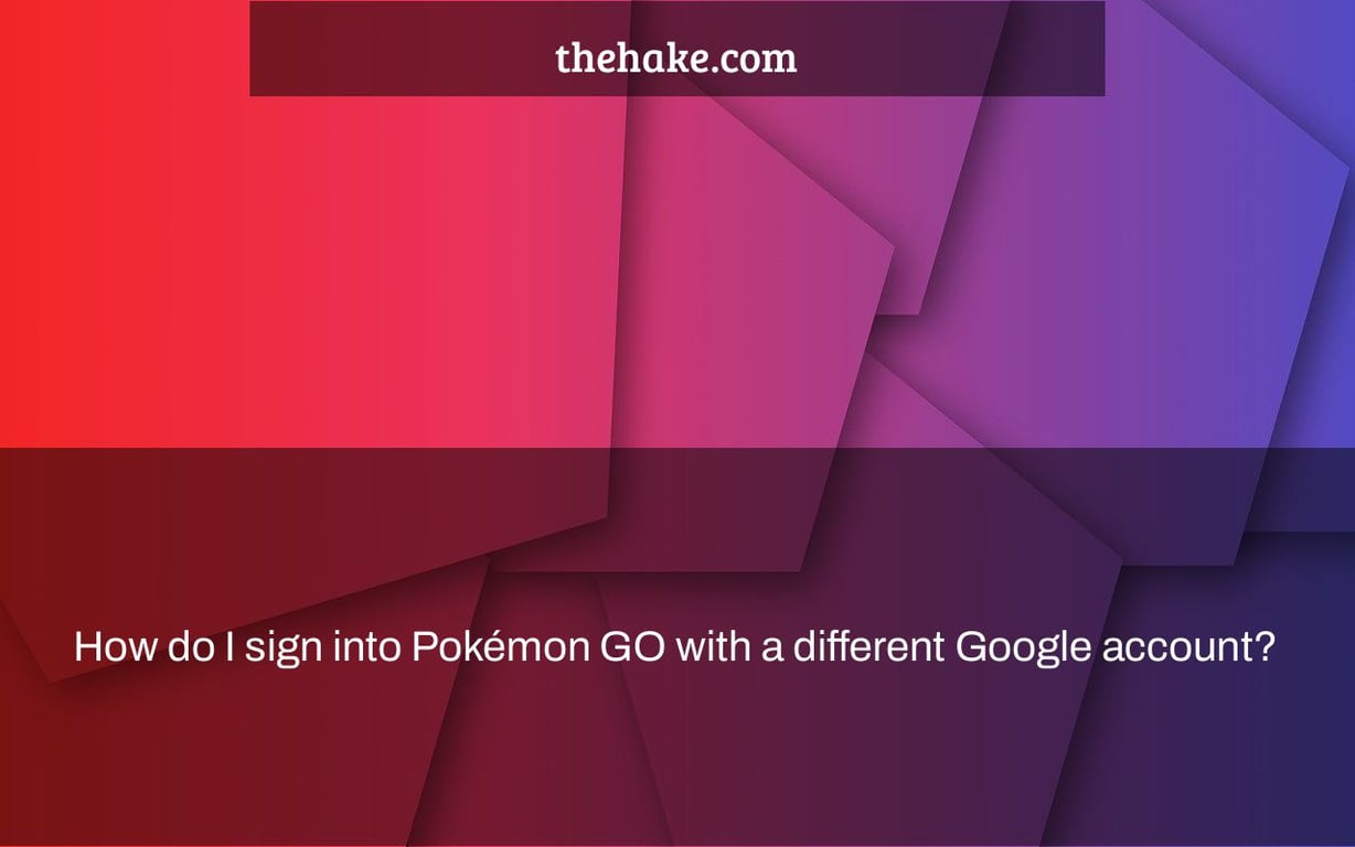 How do I sign into Pokémon GO with a different Google account?
