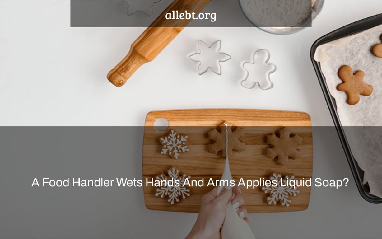 A Food Handler Wets Hands And Arms Applies Liquid Soap?