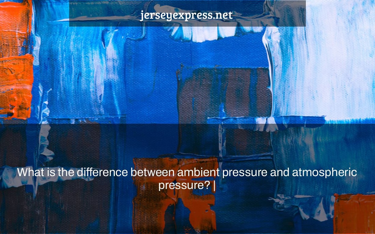 What is the difference between ambient pressure and atmospheric pressure? |