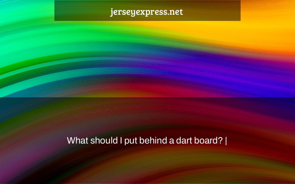 What should I put behind a dart board? |