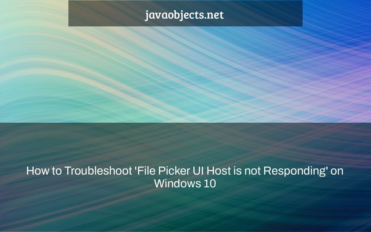 How to Troubleshoot 'File Picker UI Host is not Responding' on Windows 10