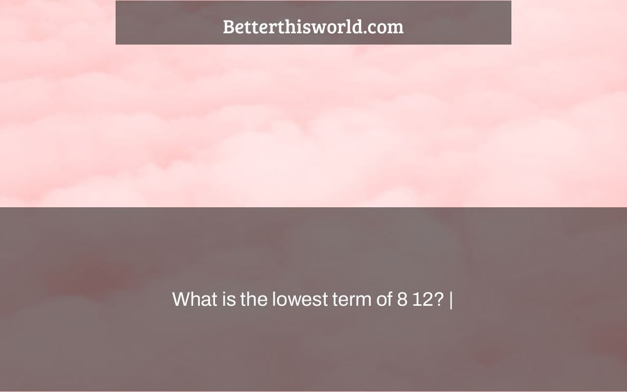 What is the lowest term of 8 12? |