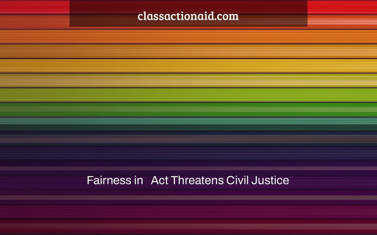 Fairness in   Act Threatens Civil Justice