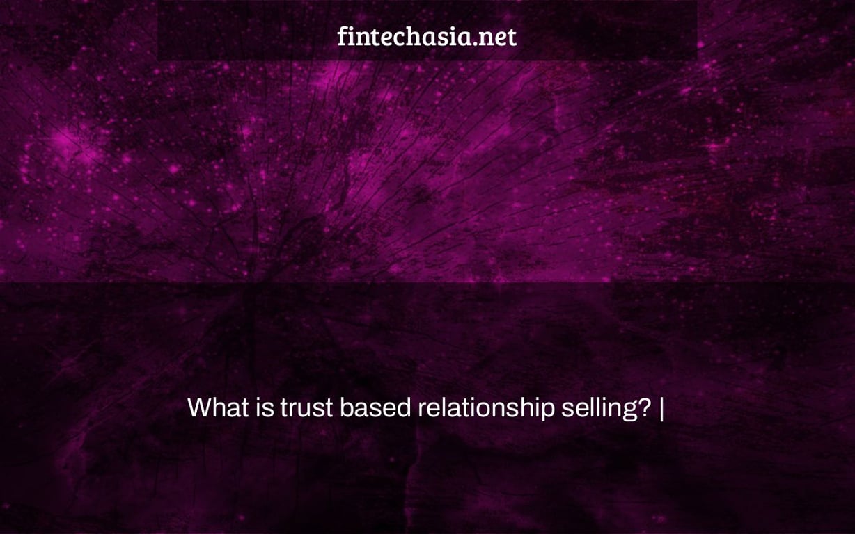 What is trust based relationship selling? |