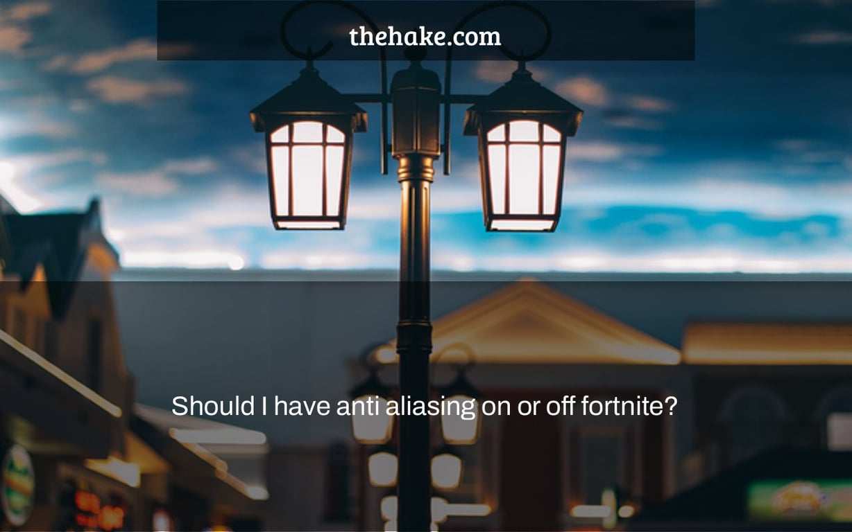 Should I have anti aliasing on or off fortnite?