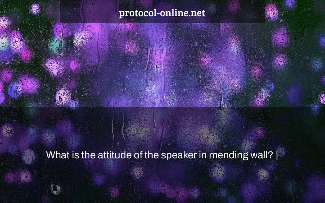 What is the attitude of the speaker in mending wall? |