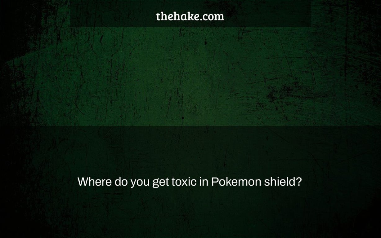 Where do you get toxic in Pokemon shield?