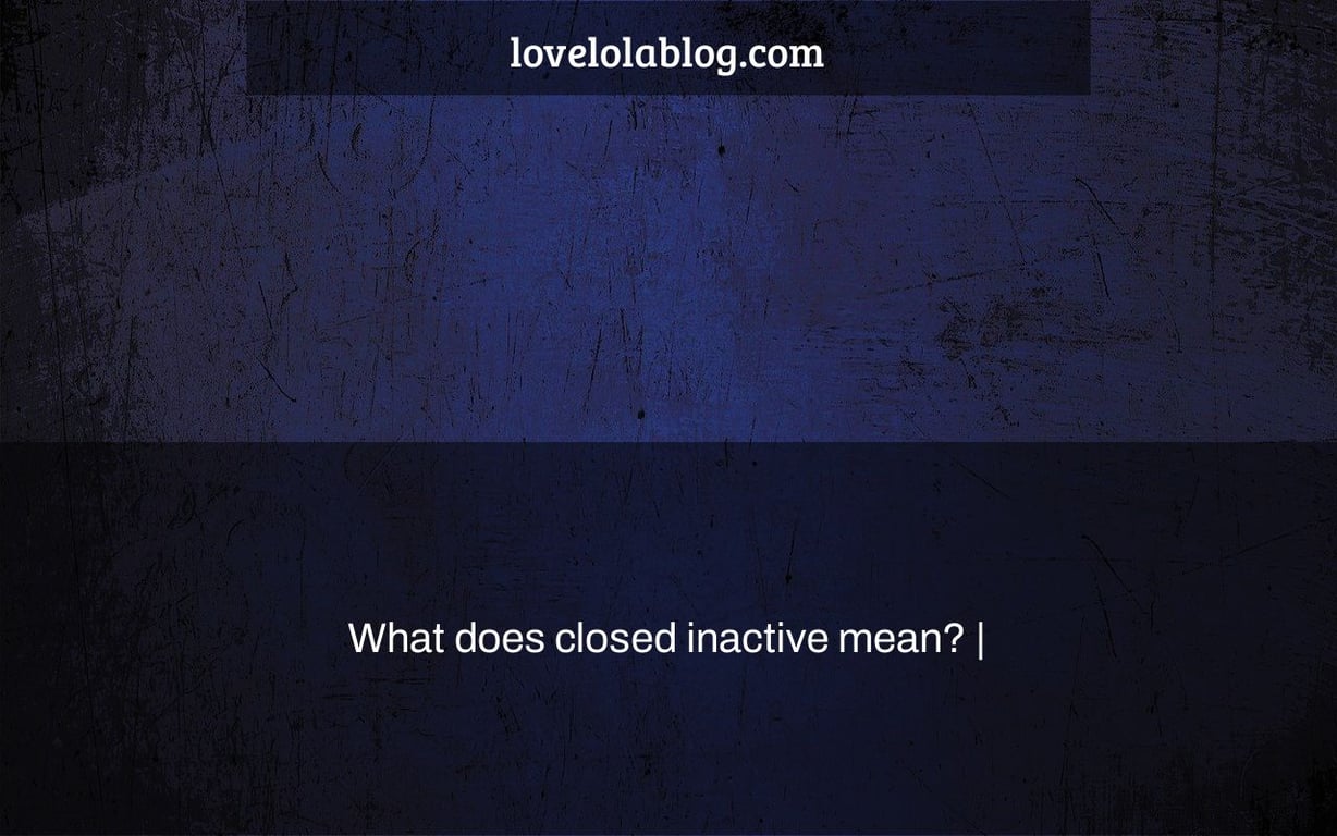 What does closed inactive mean? |