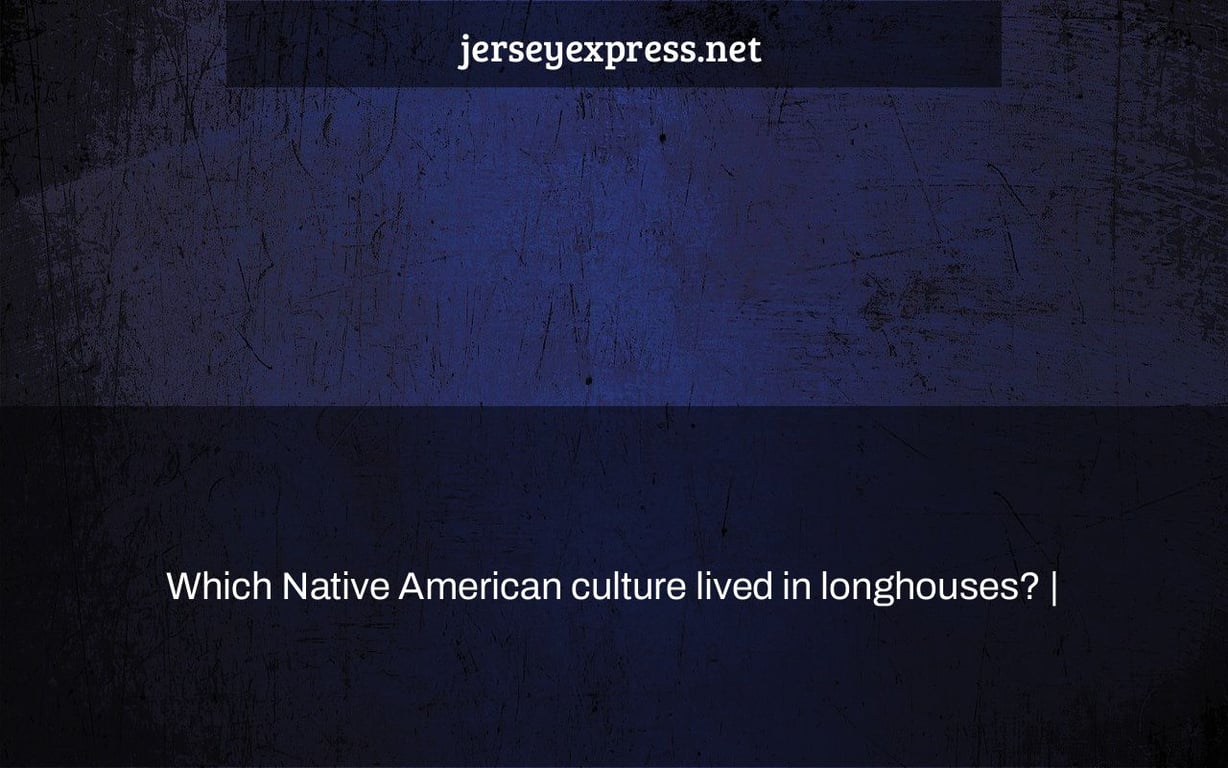 Which Native American culture lived in longhouses? |