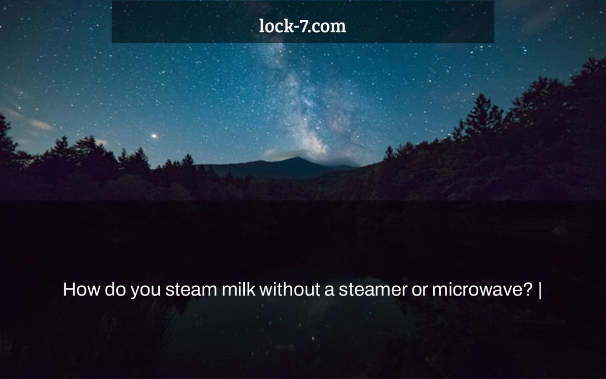 How do you steam milk without a steamer or microwave? |
