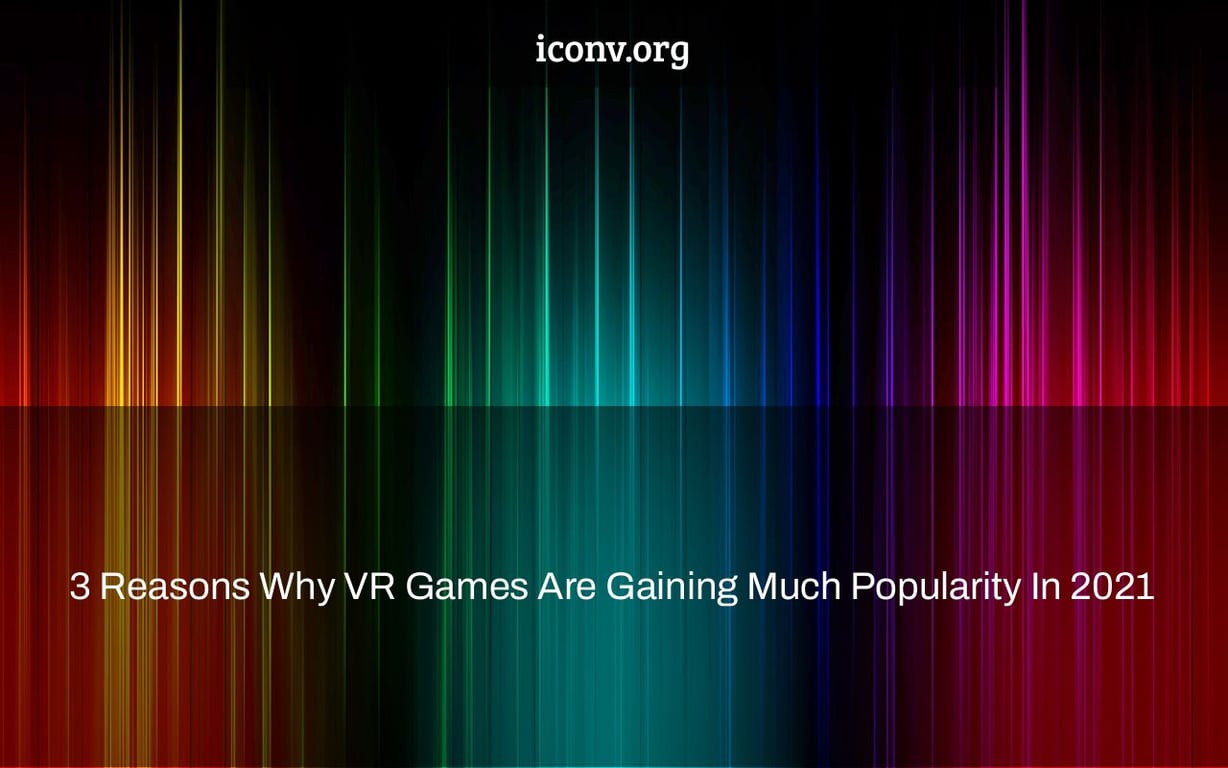 3 Reasons Why VR Games Are Gaining Much Popularity In 2021
