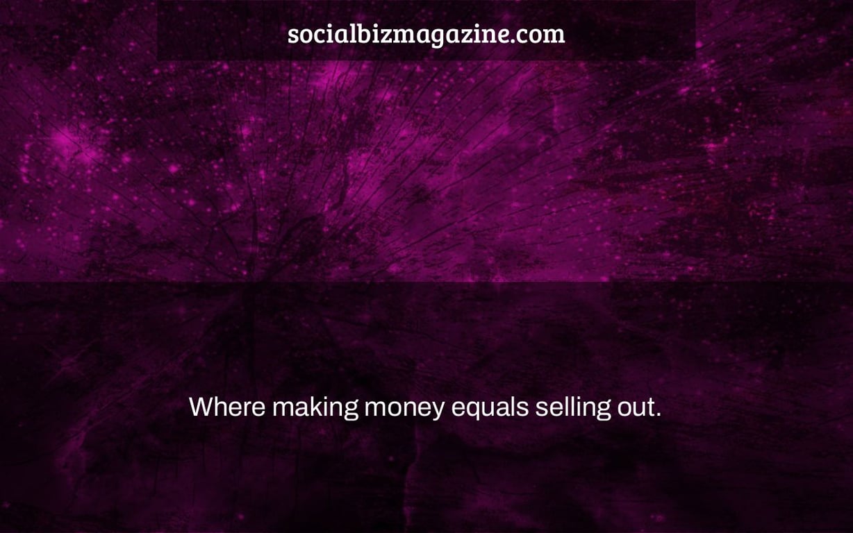 Where making money equals selling out.