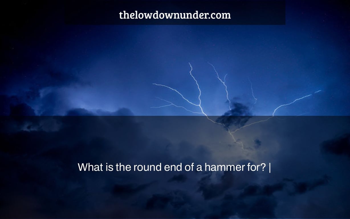 What is the round end of a hammer for? |