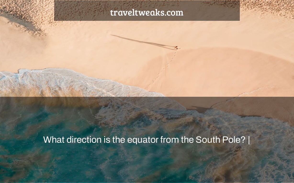 What direction is the equator from the South Pole? |