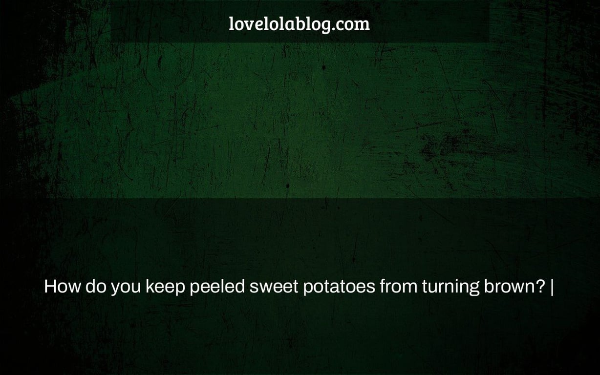 How do you keep peeled sweet potatoes from turning brown? |