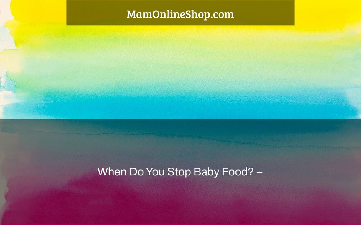 When Do You Stop Baby Food? –