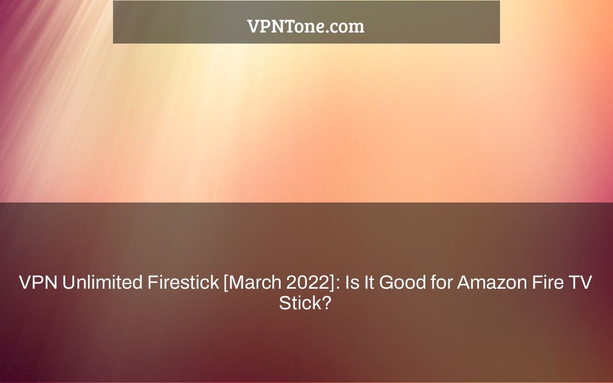 VPN Unlimited Firestick [March 2022]: Is It Good for Amazon Fire TV Stick?