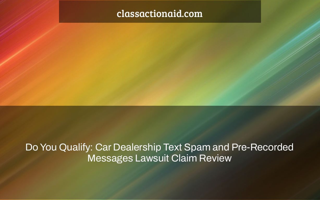 Do You Qualify: Car Dealership Text Spam and Pre-Recorded Messages Lawsuit Claim Review