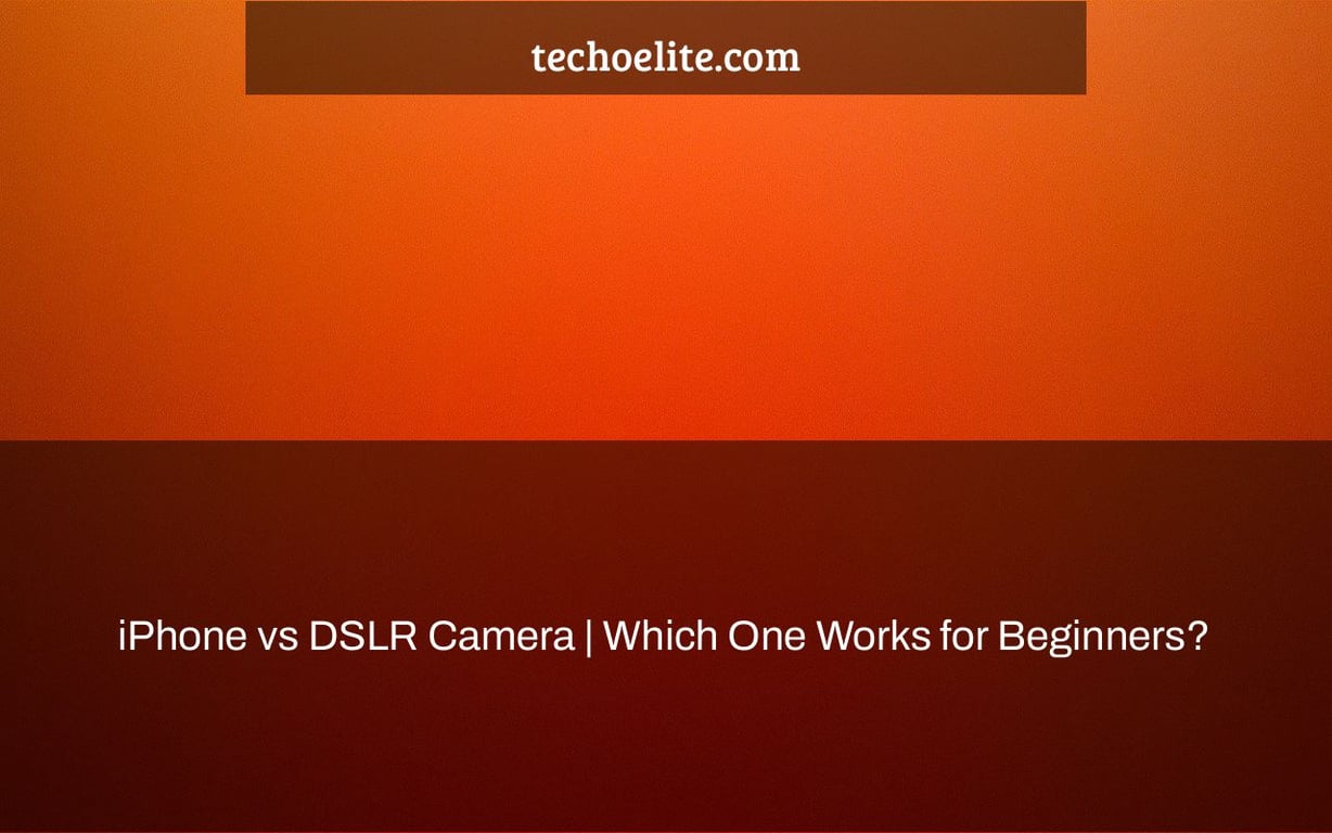 iPhone vs DSLR Camera | Which One Works for Beginners?