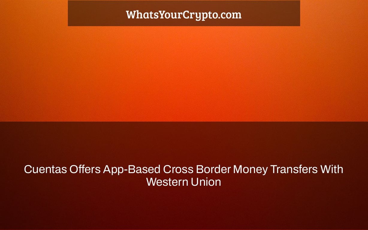 Cuentas Offers App-Based Cross Border Money Transfers With Western Union